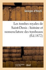 Heylli, Georges d' - Les tombes royales de Saint-Denis : histoire et nomenclature des tombeaux, (d.1872)