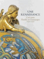 Une renaissance - L'art entre Flandre et Champagne 1150-1250