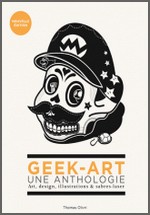 Geek-art, une anthologie - Art, design, illustrations & sabres-laser