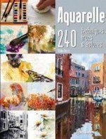 Aquarelle ; 240 techniques, trucs & astuces